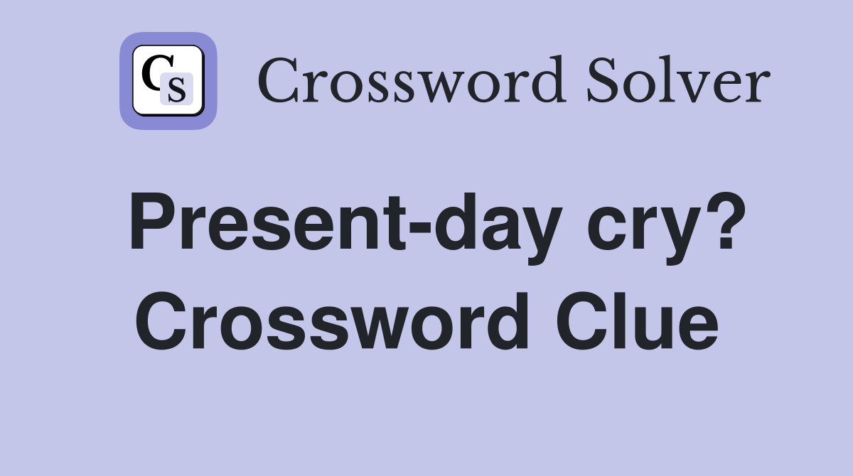 Presentday cry? Crossword Clue Answers Crossword Solver